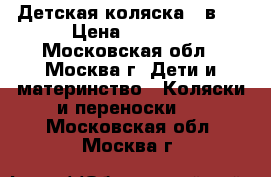 Детская коляска 3 в 1 › Цена ­ 8 000 - Московская обл., Москва г. Дети и материнство » Коляски и переноски   . Московская обл.,Москва г.